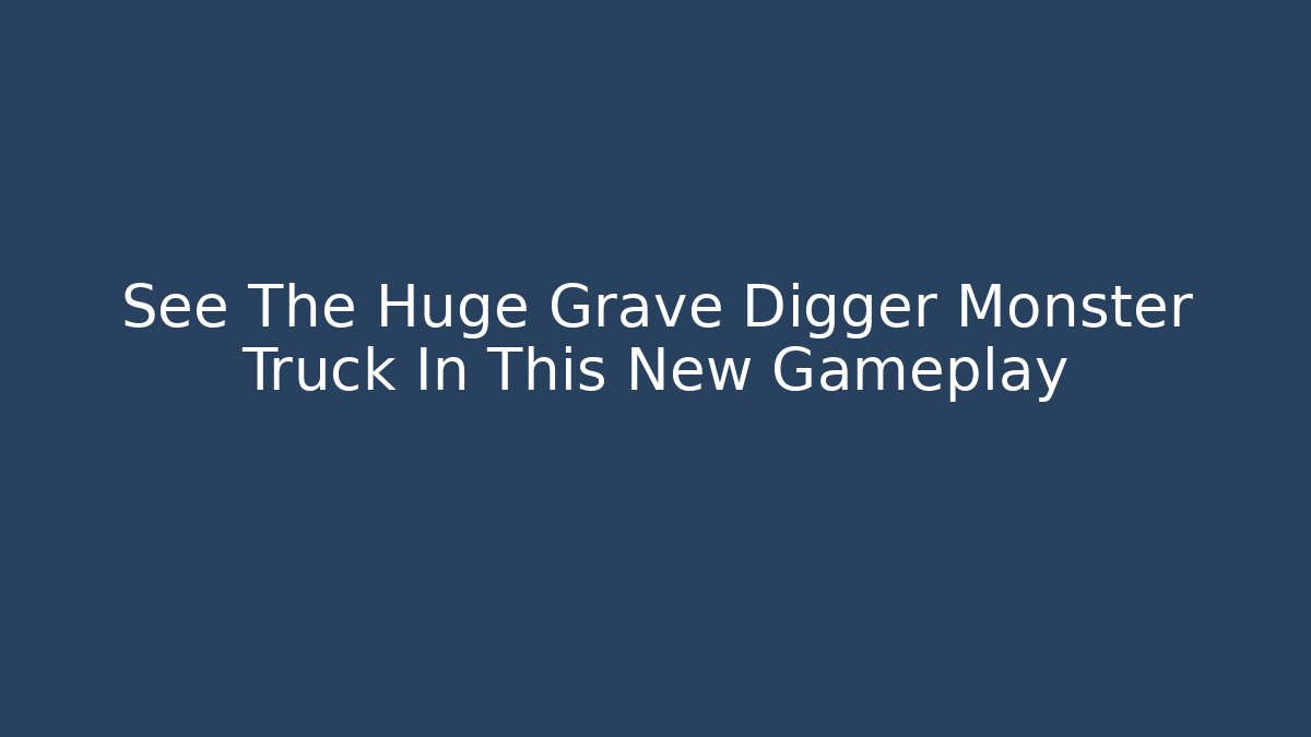 See The Huge Grave Digger Monster Truck In This New Gameplay