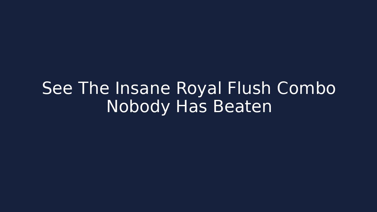 See The Insane Royal Flush Combo Nobody Has Beaten