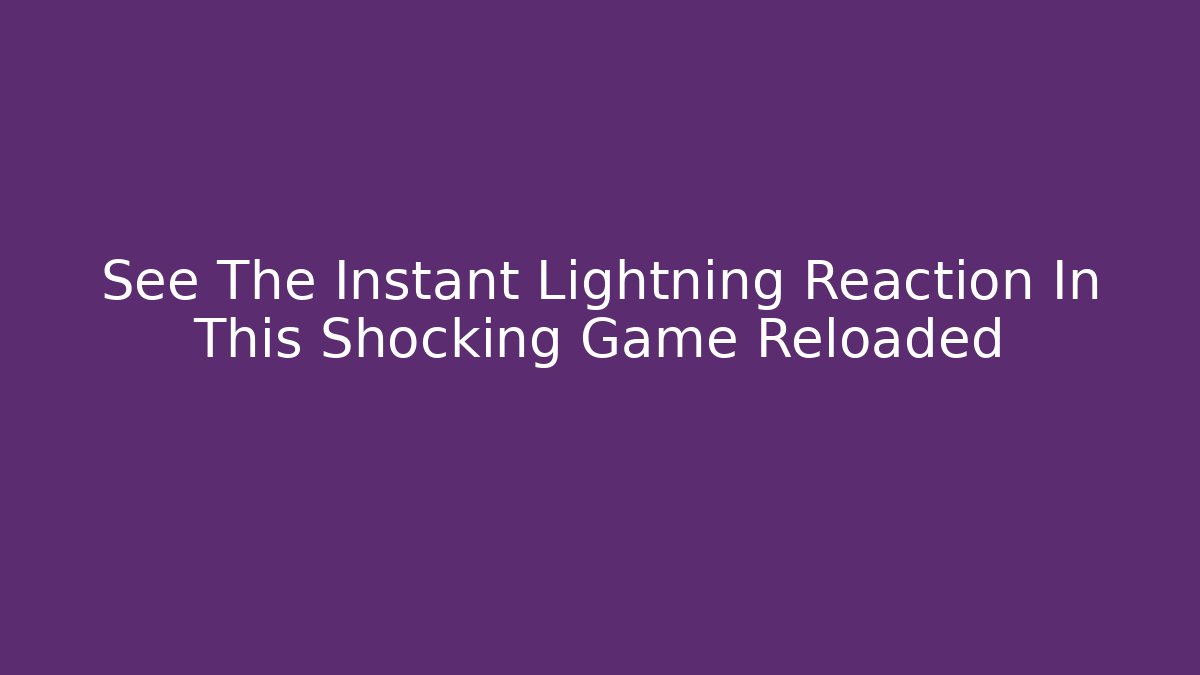 See The Instant Lightning Reaction In This Shocking Game Reloaded