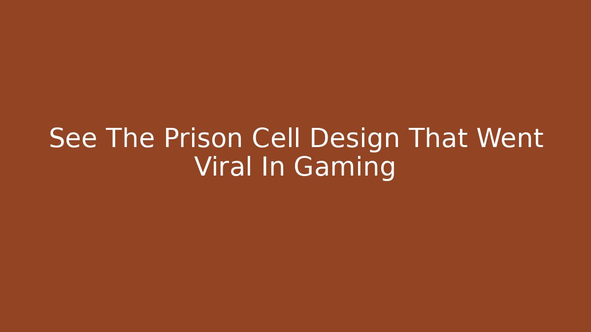 See The Prison Cell Design That Went Viral In Gaming