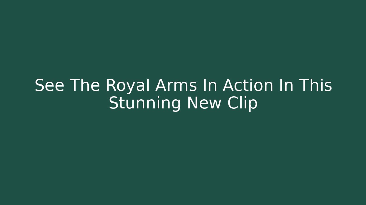 See The Royal Arms In Action In This Stunning New Clip