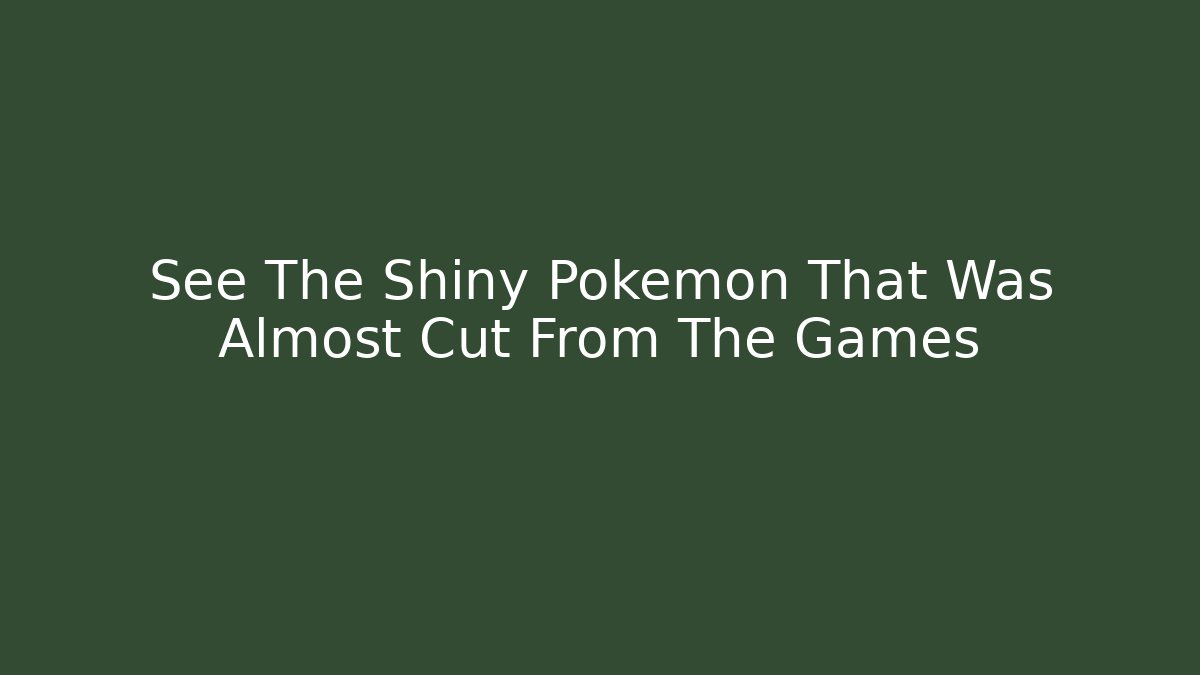 See The Shiny Pokémon That Was Almost Cut From The Games