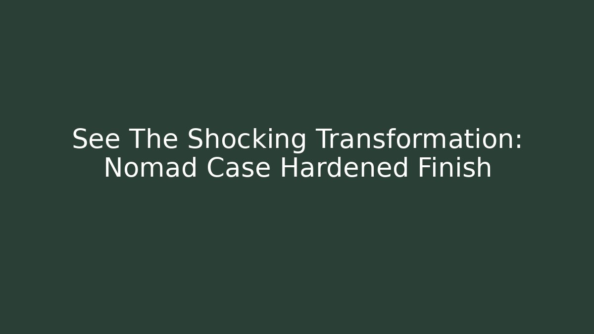See The Shocking Transformation: Nomad Case Hardened Finish
