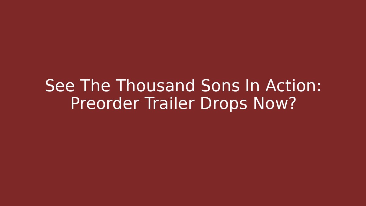 See The Thousand Sons In Action: Preorder Trailer Drops Now? - Critter Realm