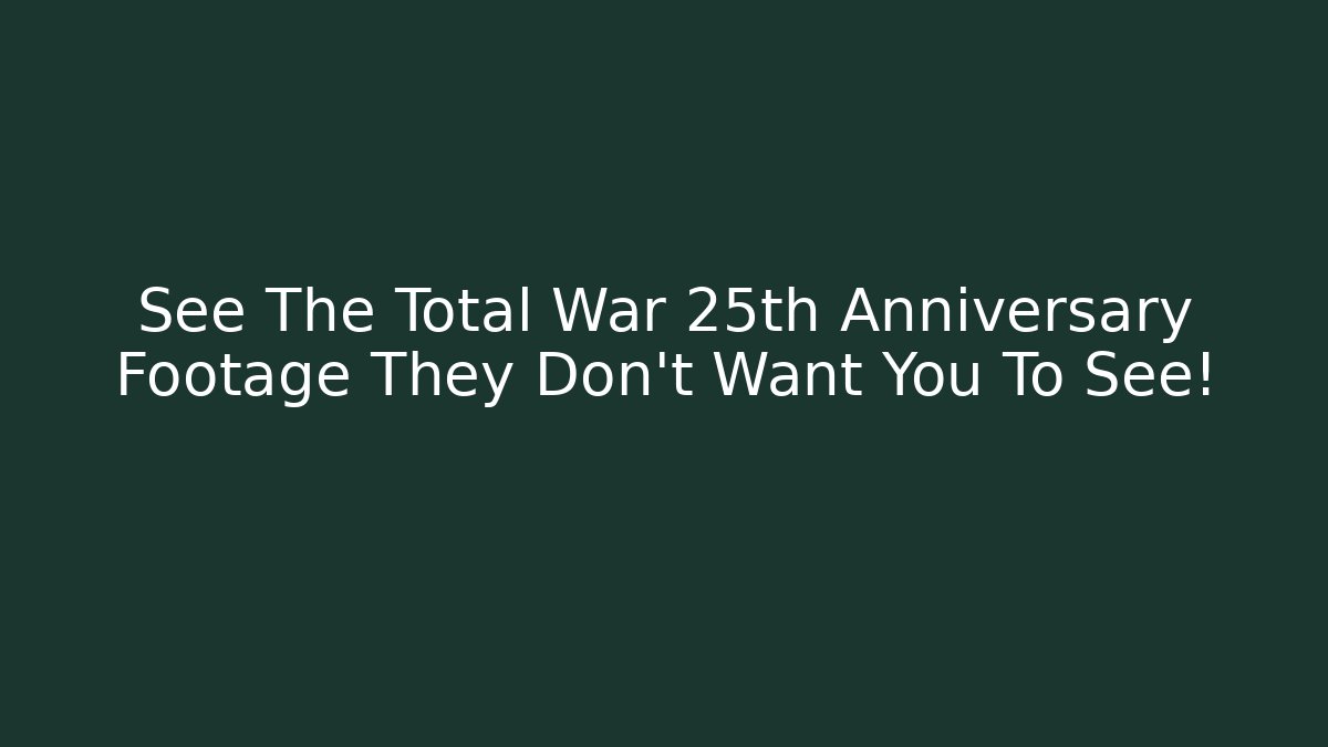 See The Total War 25th Anniversary Footage They Don't Want You To See!