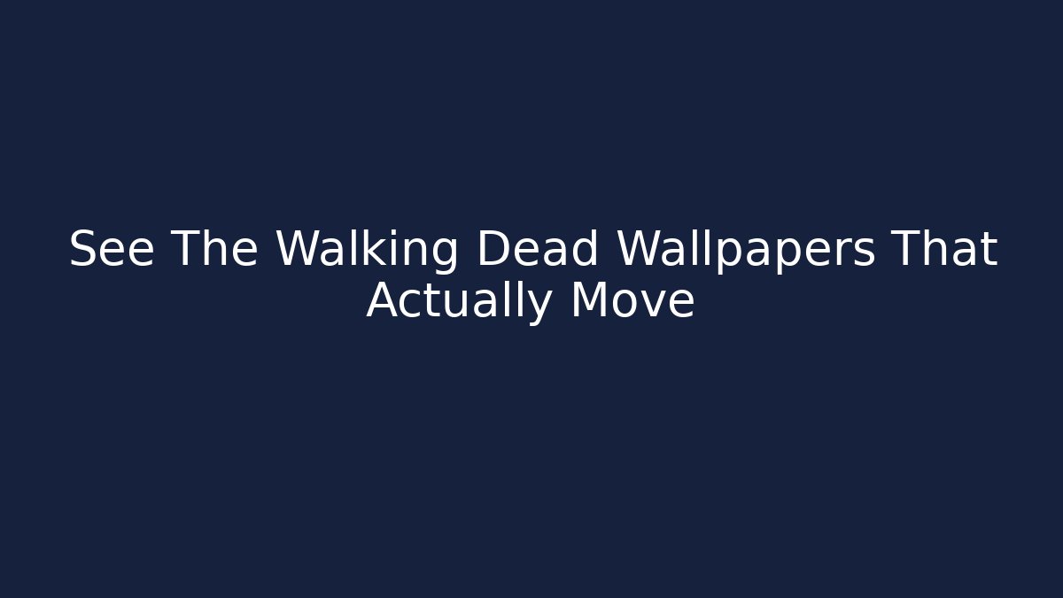 See The Walking Dead Wallpapers That Actually Move