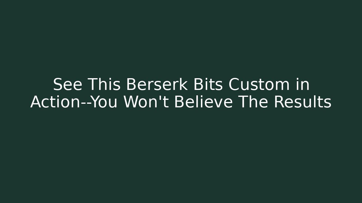 See This Berserk Bits Custom in Action—You Won’t Believe The Results