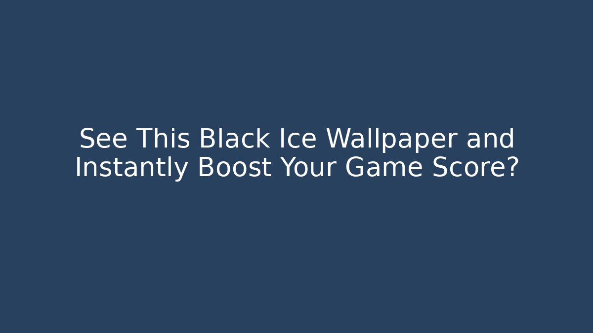 See This Black Ice Wallpaper and Instantly Boost Your Game Score?