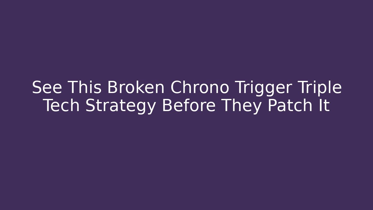 See This Broken Chrono Trigger Triple Tech Strategy Before They Patch It