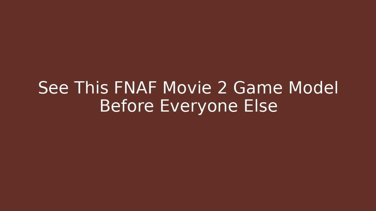 See This FNAF Movie 2 Game Model Before Everyone Else
