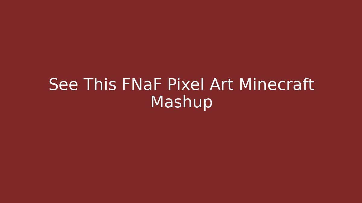 See This FNaF Pixel Art Minecraft Mashup