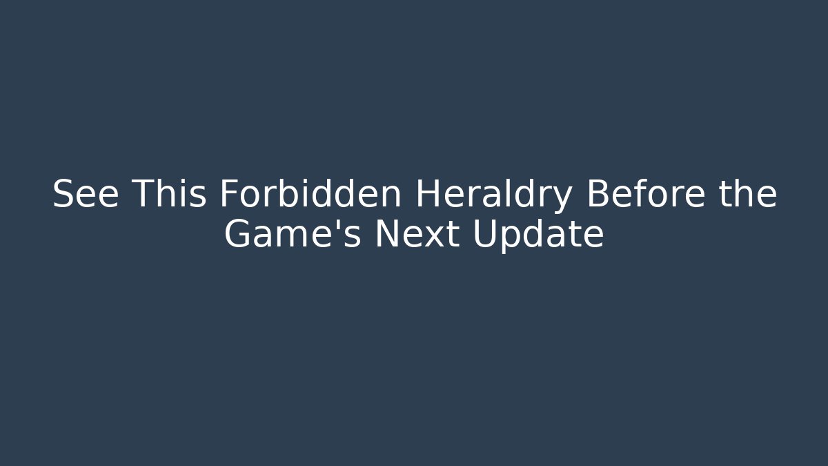 See This Forbidden Heraldry Before the Game's Next Update