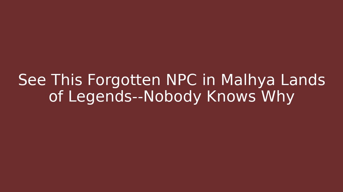 See This Forgotten NPC in Malhya Lands of Legends—Nobody Knows Why