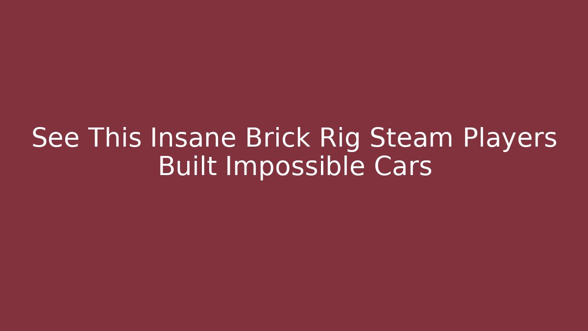 See This Insane Brick Rig Steam Players Built Impossible Cars
