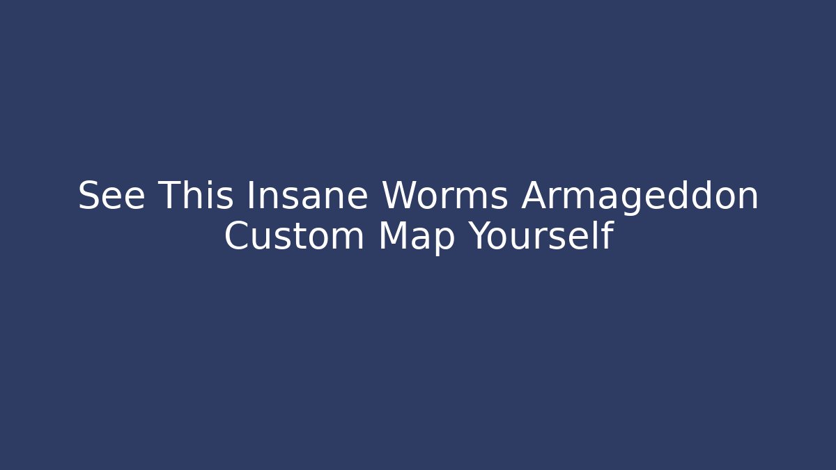 See This Insane Worms Armageddon Custom Map Yourself