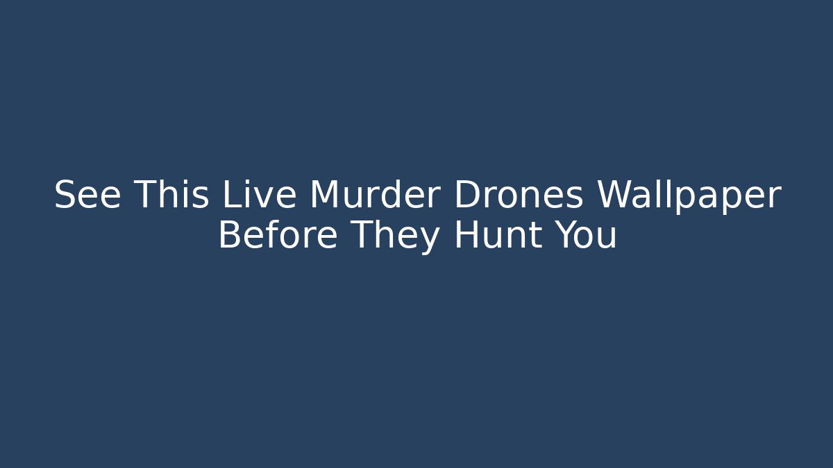See This Live Murder Drones Wallpaper Before They Hunt You