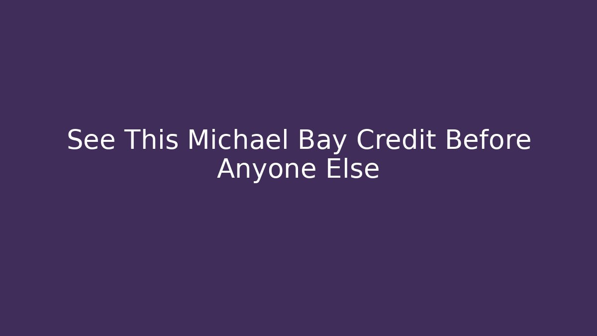 See This Michael Bay Credit Before Anyone Else