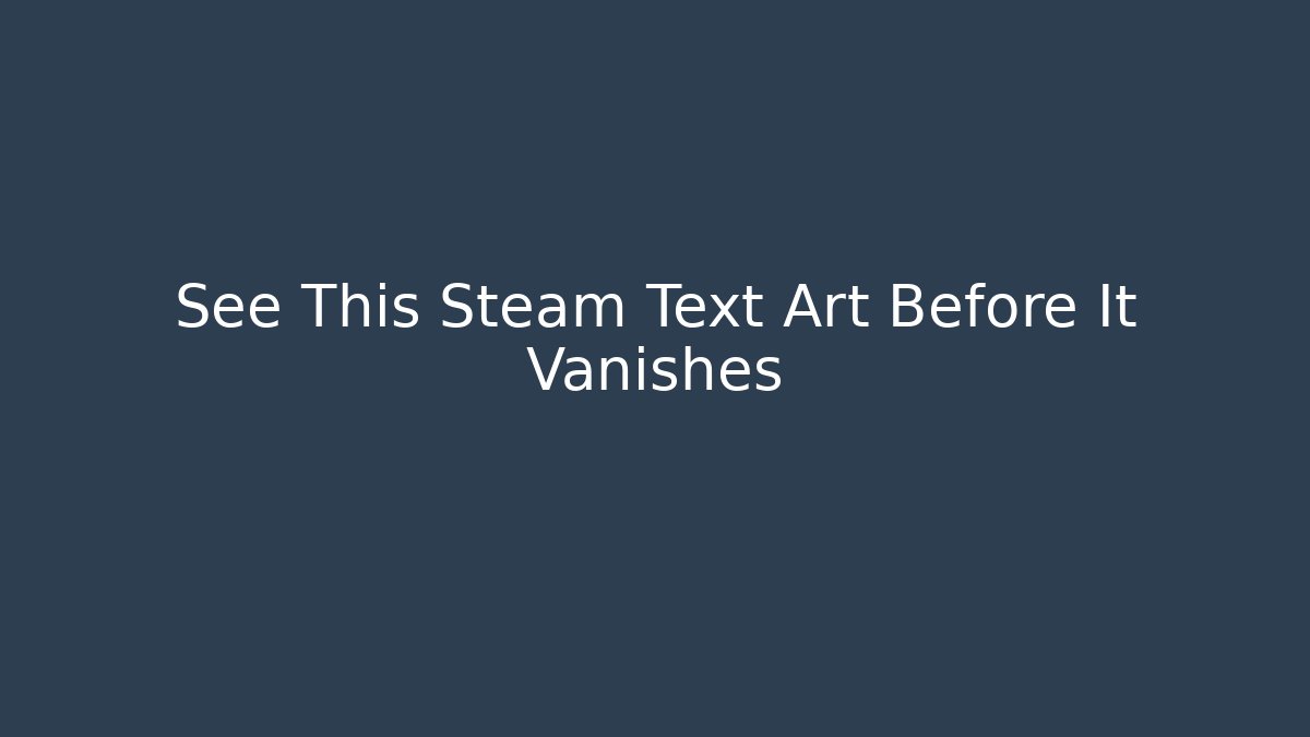 See This Steam Text Art Before It Vanishes