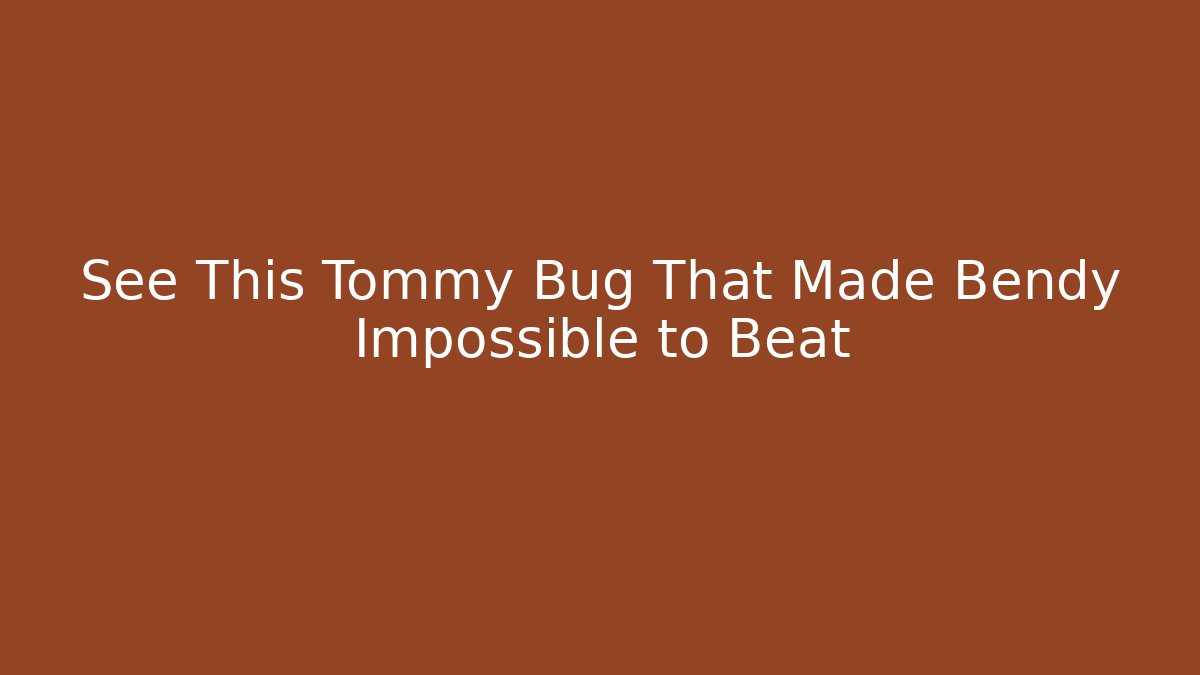 See This Tommy Bug That Made Bendy Impossible to Beat