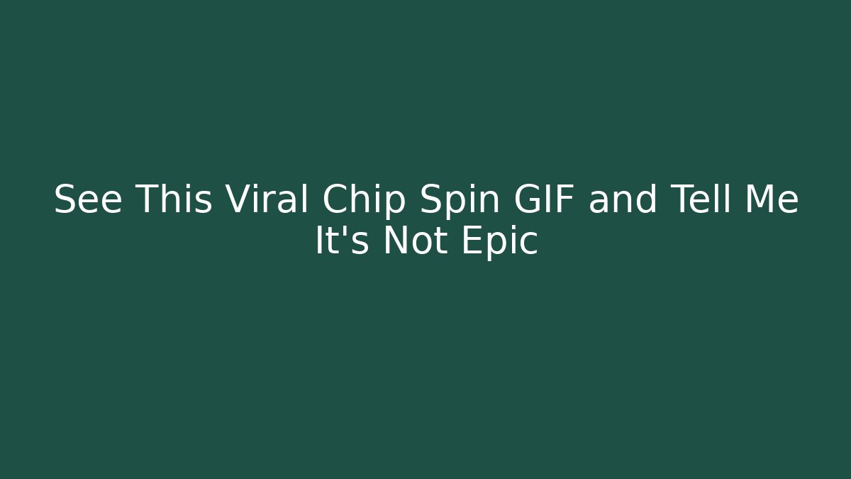 See This Viral Chip Spin GIF and Tell Me It's Not Epic