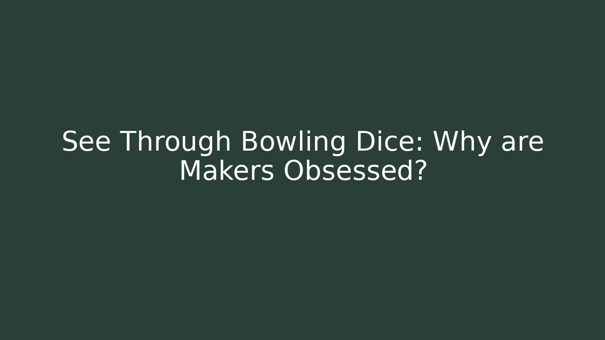See Through Bowling Dice: Why are Makers Obsessed? - Critter Realm