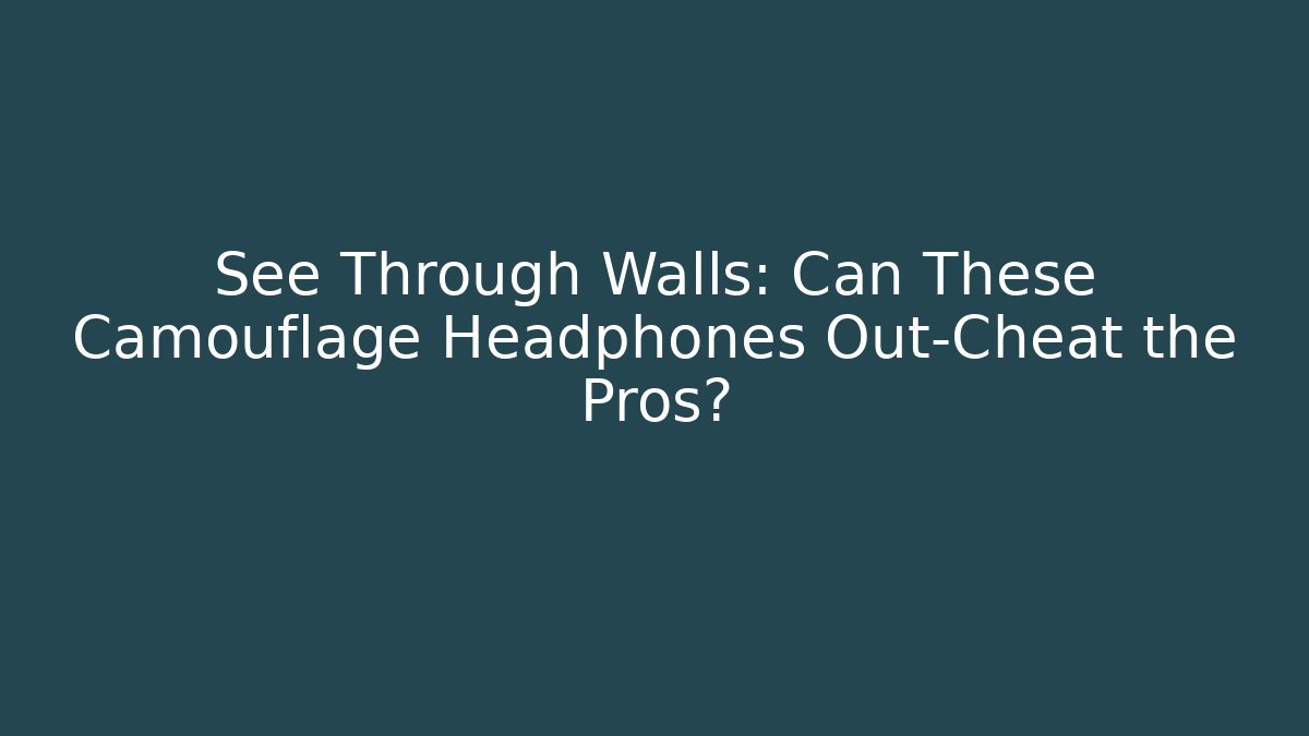 See Through Walls: Can These Camouflage Headphones Out-Cheat the Pros?