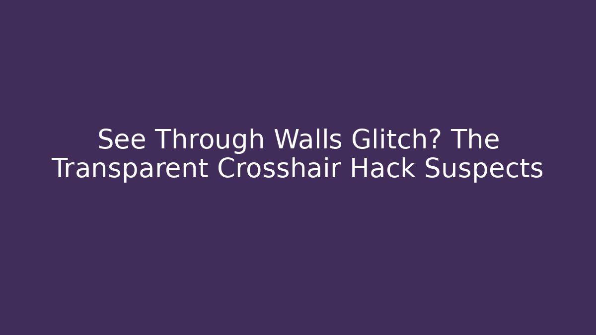 See Through Walls Glitch? The Transparent Crosshair Hack Suspects