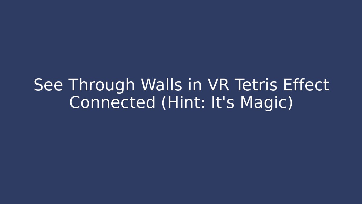 See Through Walls in VR Tetris Effect Connected (Hint: It's Magic)