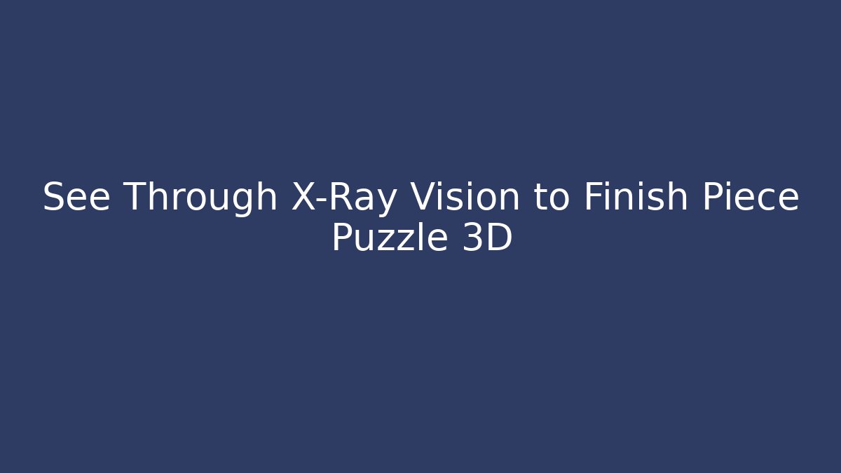 See Through X-Ray Vision to Finish Piece Puzzle 3D