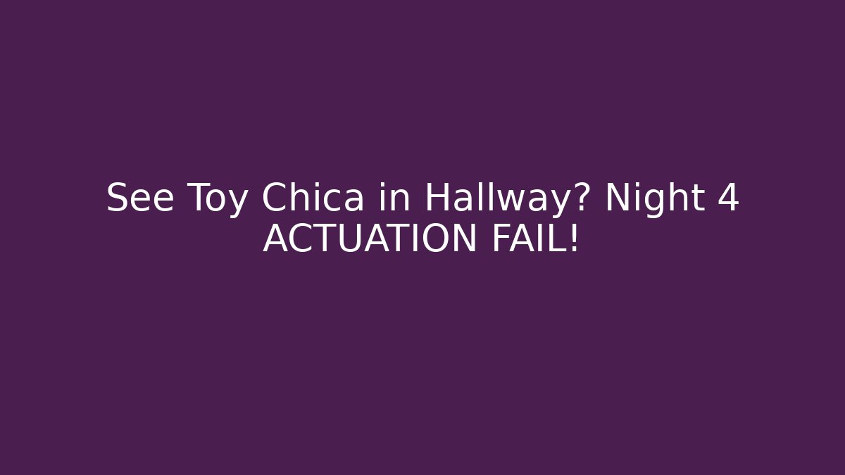 See Toy Chica in Hallway? Night 4 ACTUATION FAIL!