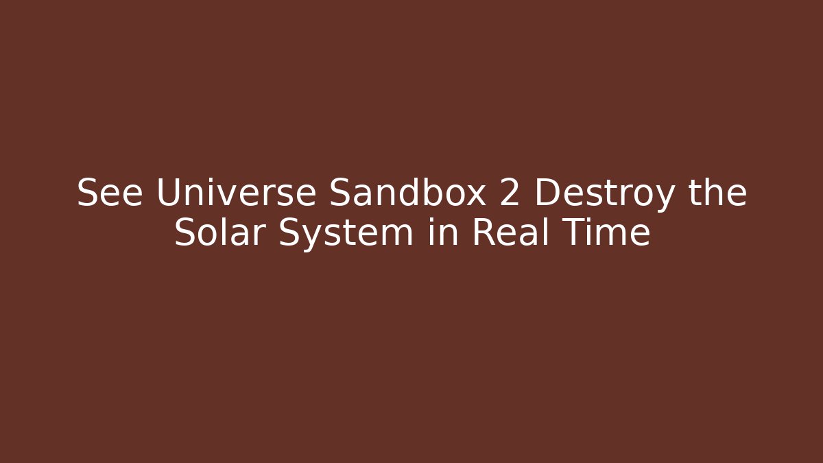 See Universe Sandbox 2 Destroy the Solar System in Real Time