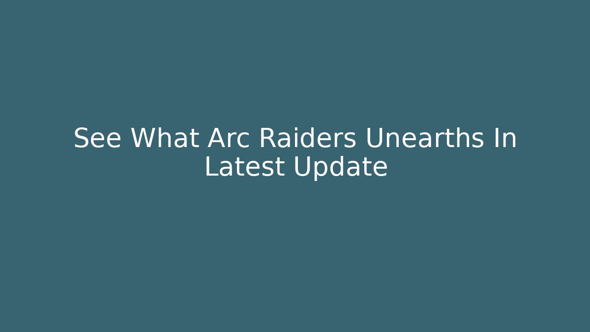 See What Arc Raiders Unearths In Latest Update