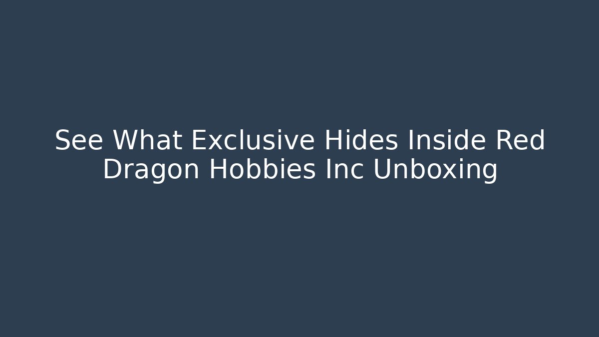 See What Exclusive Hides Inside Red Dragon Hobbies Inc Unboxing