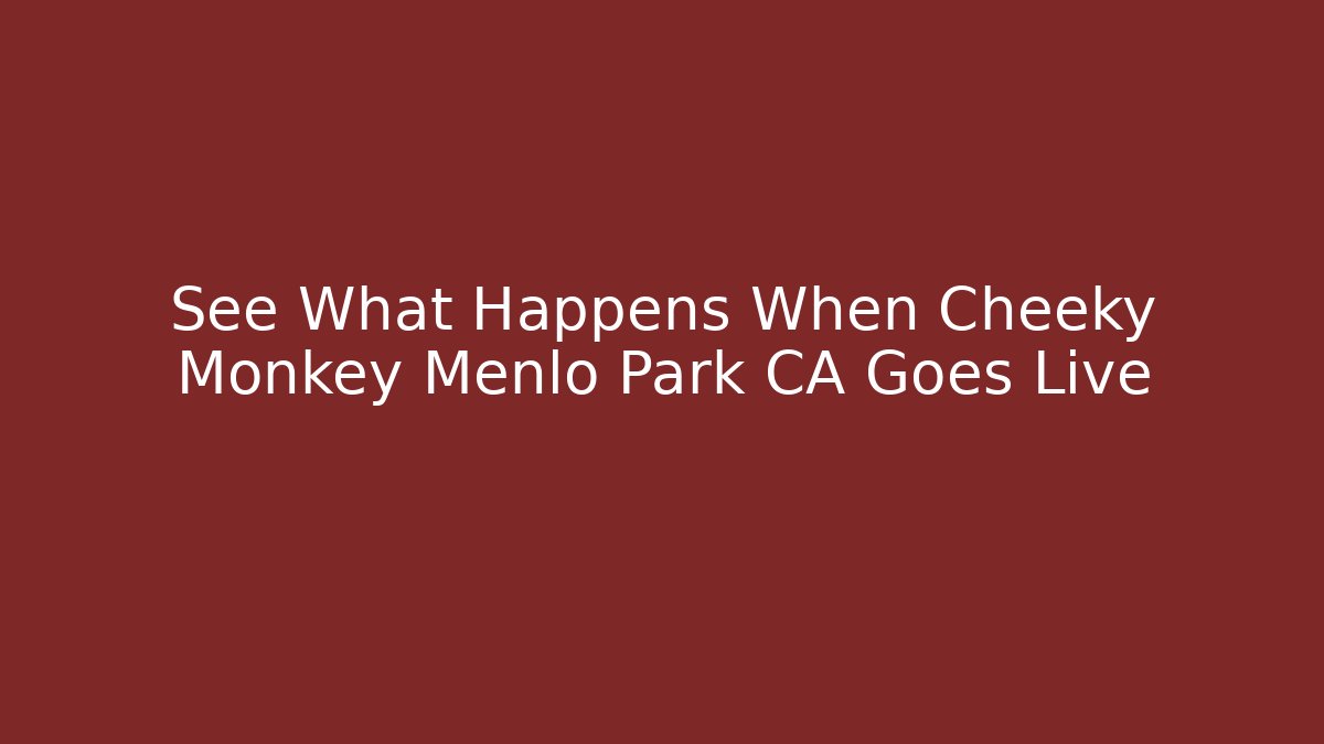 See What Happens When Cheeky Monkey Menlo Park CA Goes Live