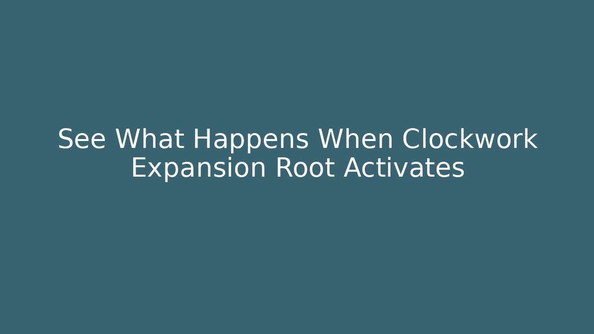 See What Happens When Clockwork Expansion Root Activates