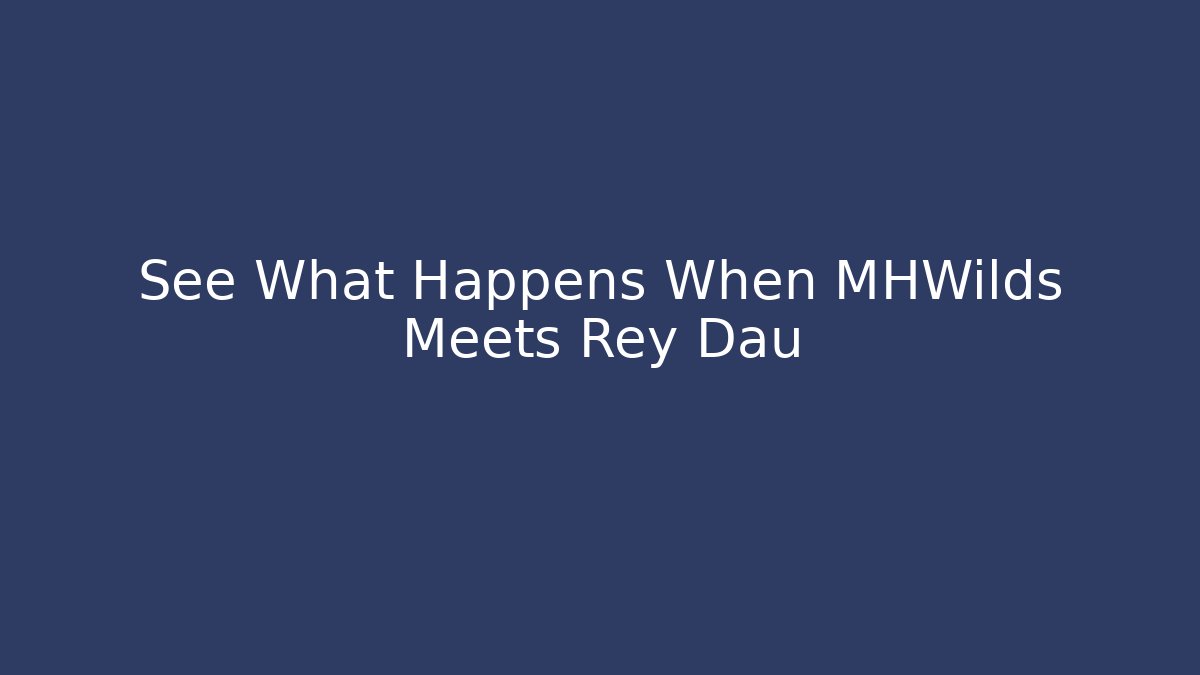 See What Happens When MHWilds Meets Rey Dau