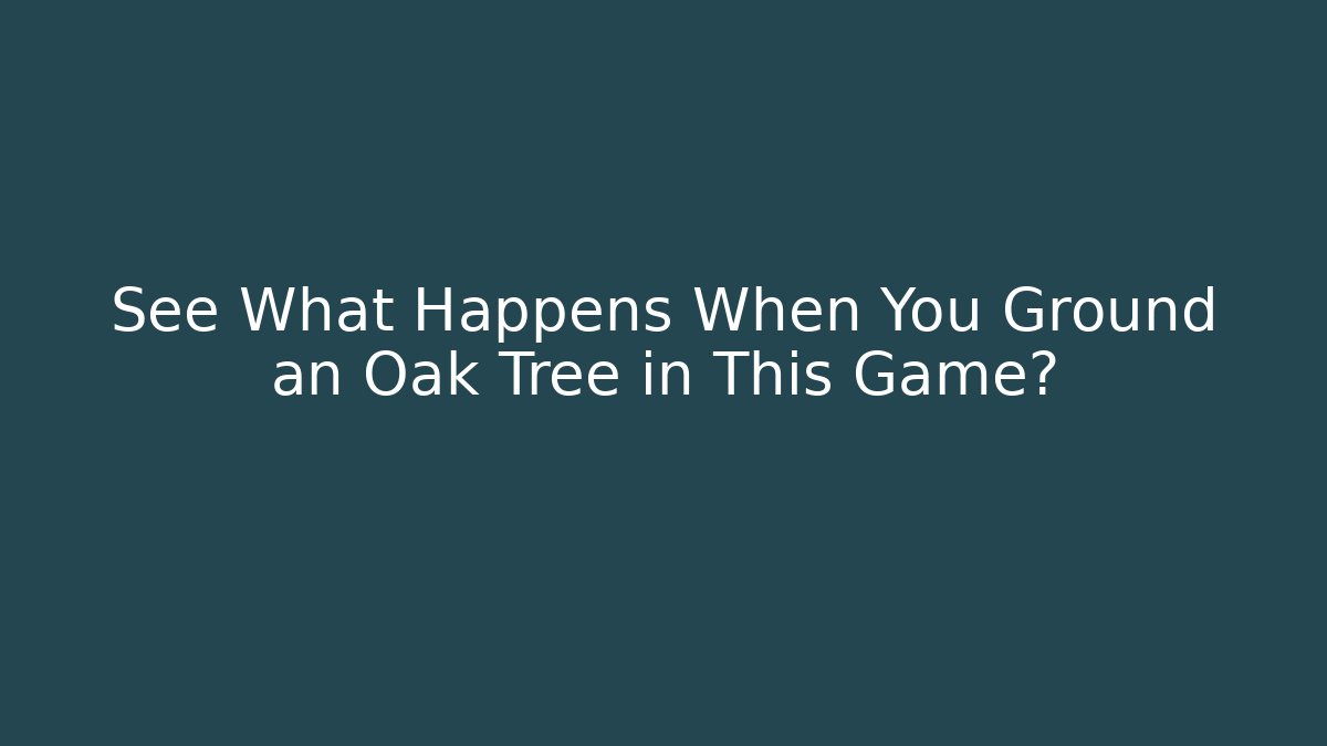 See What Happens When You Ground an Oak Tree in This Game?