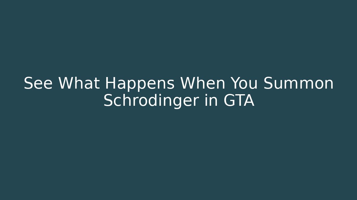 See What Happens When You Summon Schrödinger in GTA