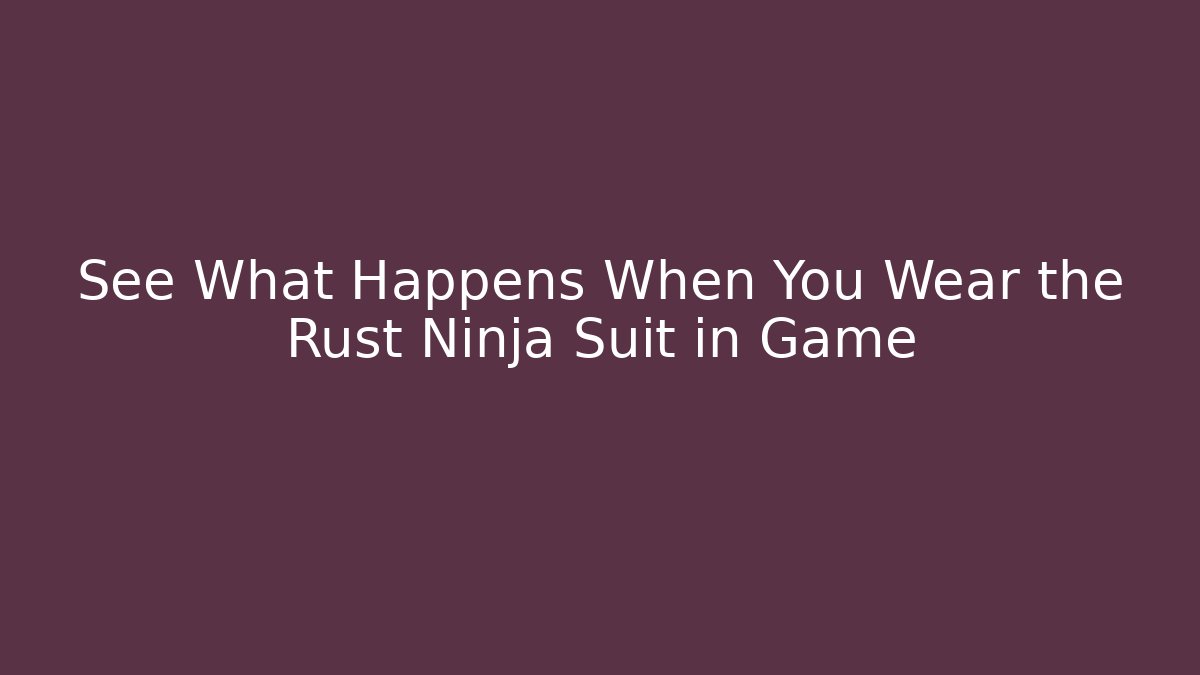 See What Happens When You Wear the Rust Ninja Suit in Game