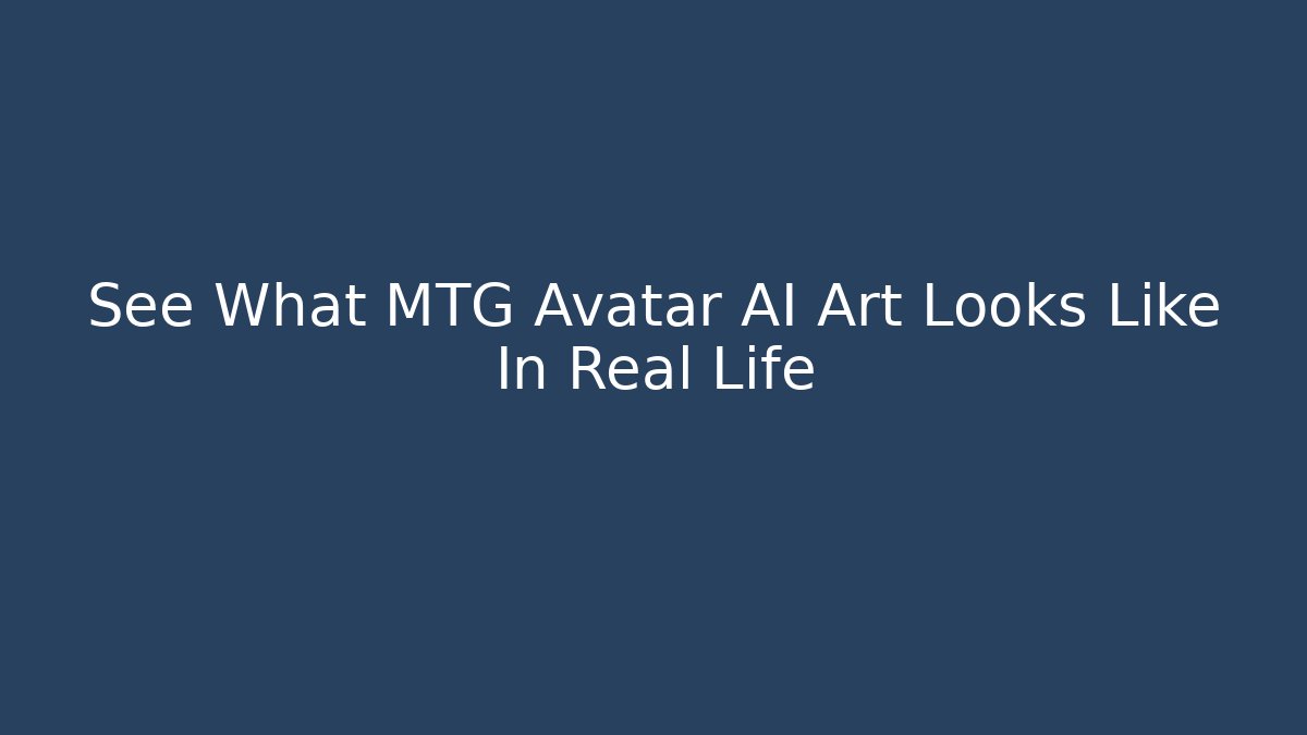 See What MTG Avatar AI Art Looks Like In Real Life