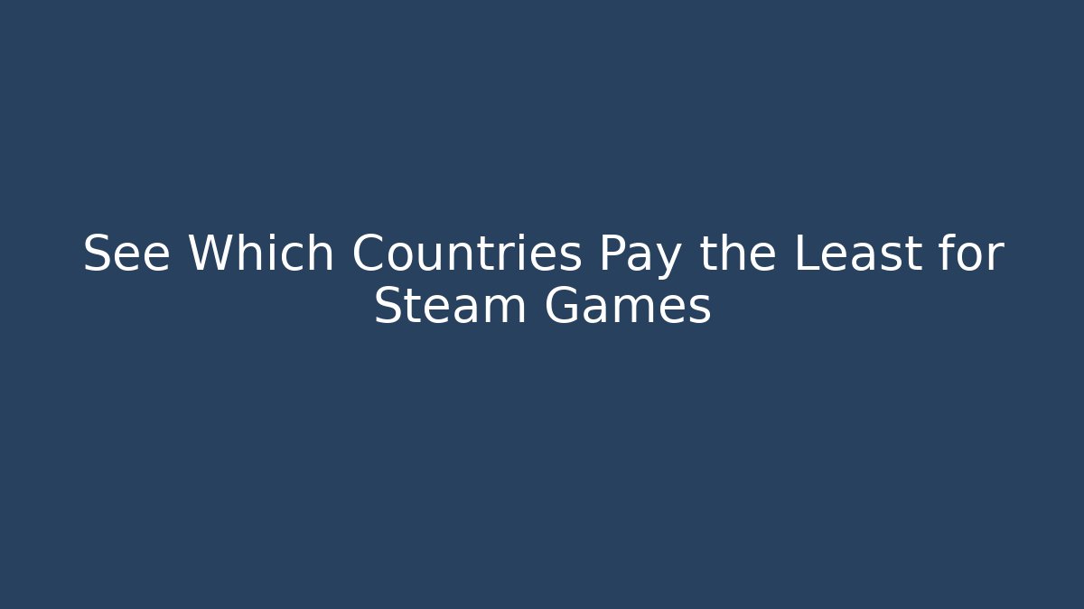 See Which Countries Pay the Least for Steam Games