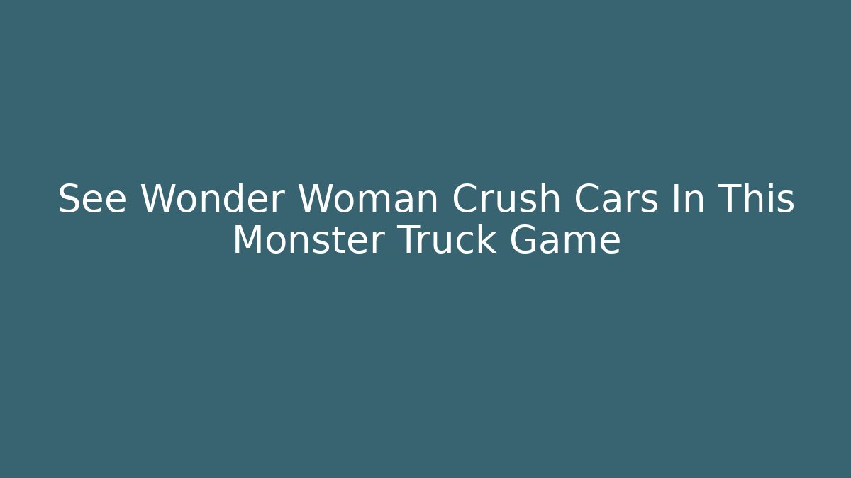 See Wonder Woman Crush Cars In This Monster Truck Game