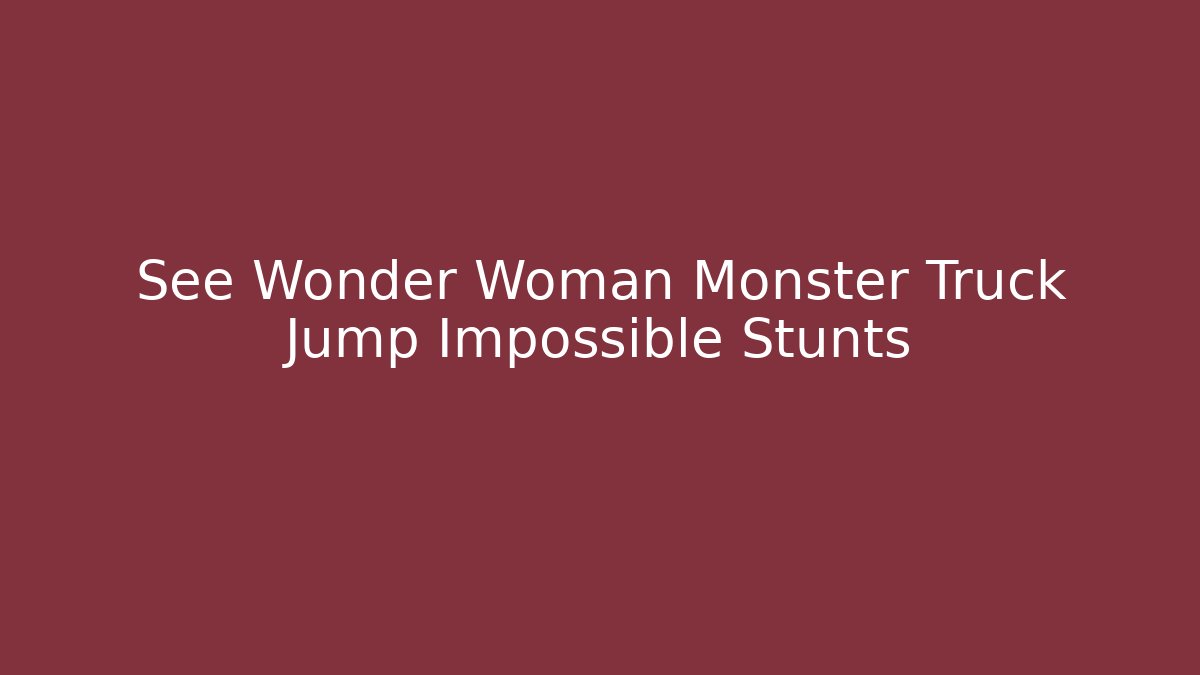 See Wonder Woman Monster Truck Jump Impossible Stunts