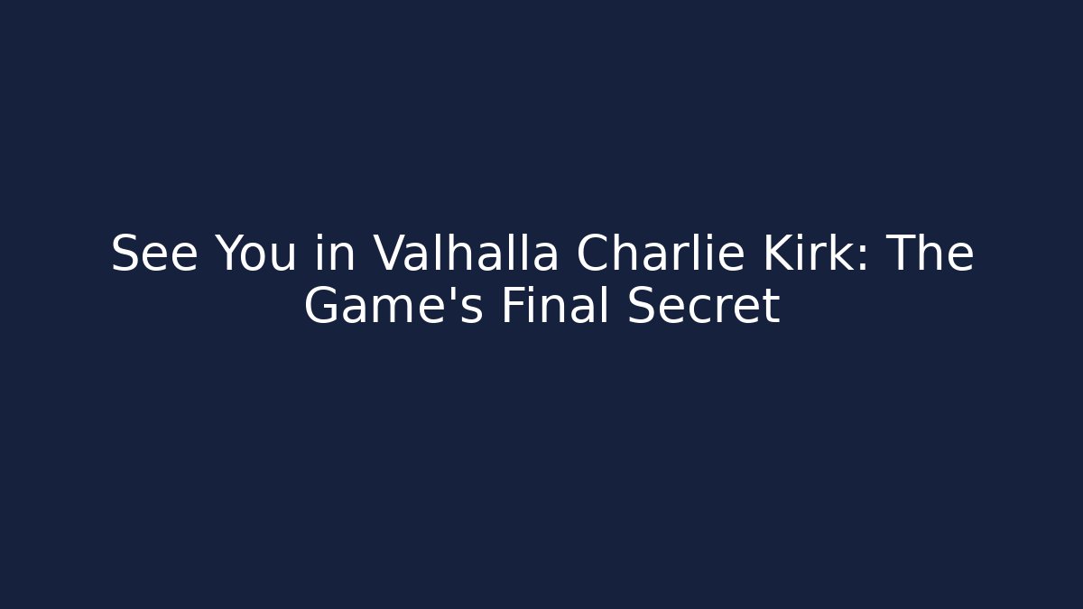 See You in Valhalla Charlie Kirk: The Game’s Final Secret