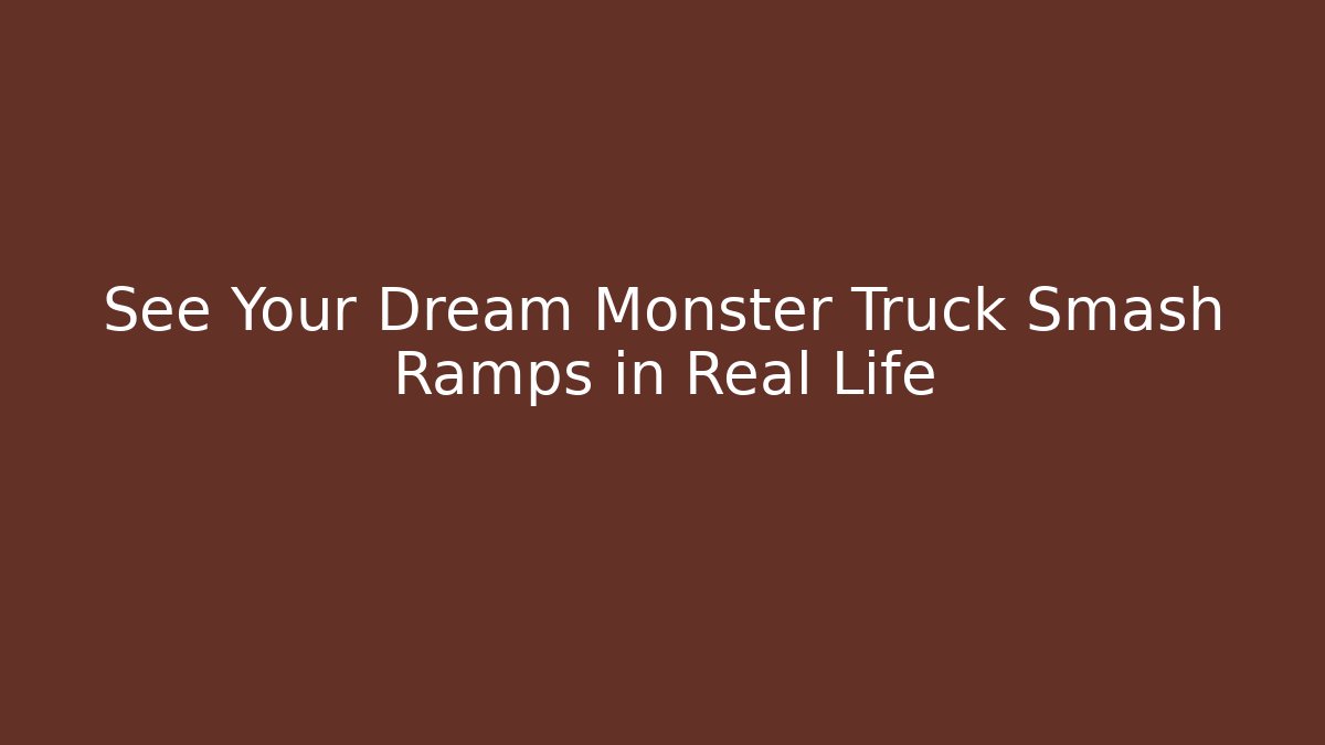 See Your Dream Monster Truck Smash Ramps in Real Life
