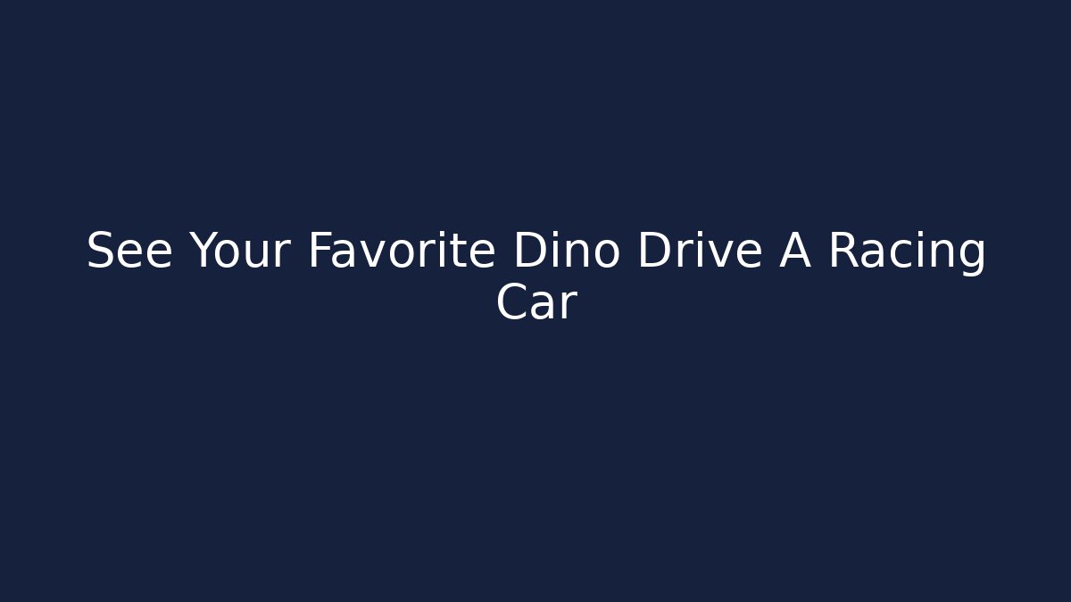 See Your Favorite Dino Drive A Racing Car