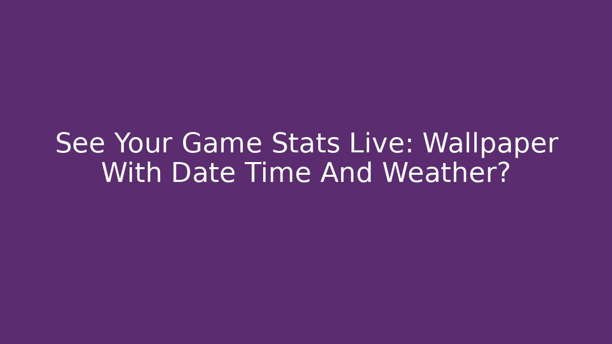 See Your Game Stats Live: Wallpaper With Date Time And Weather?