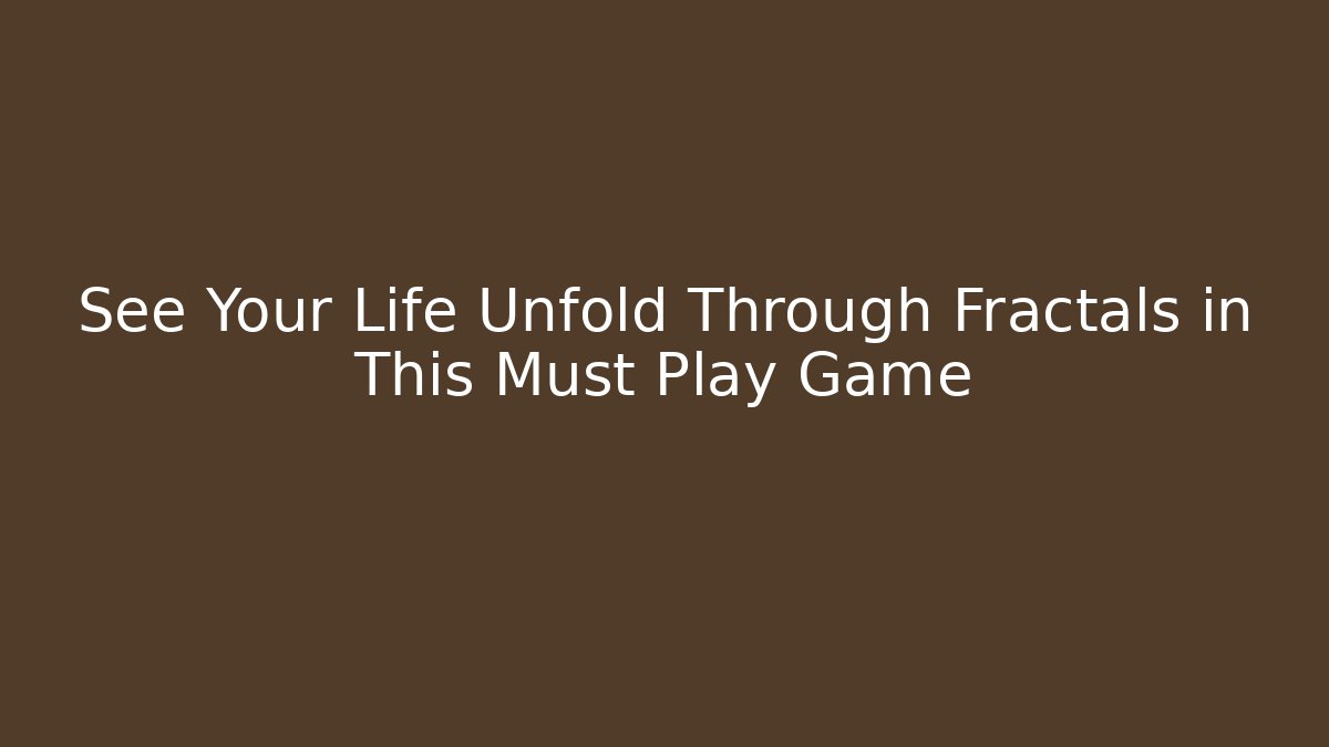 See Your Life Unfold Through Fractals in This Must Play Game