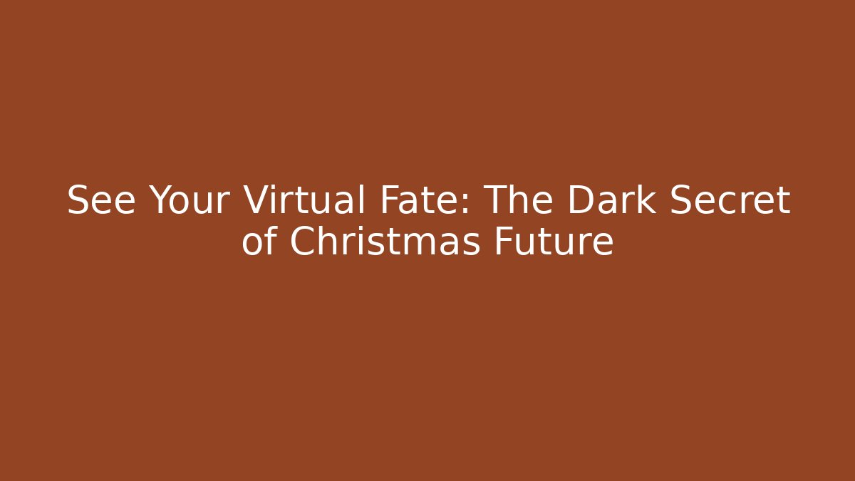 See Your Virtual Fate: The Dark Secret of Christmas Future
