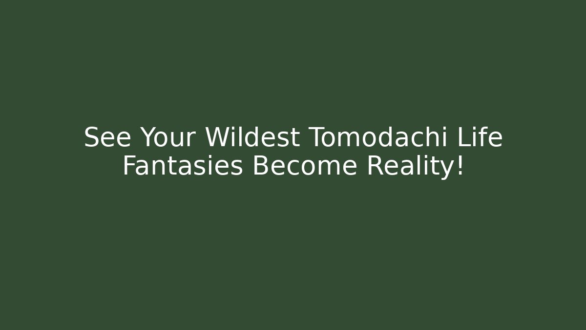 See Your Wildest Tomodachi Life Fantasies Become Reality!